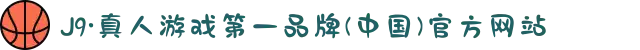 J9·真人游戏第一品牌(中国)官方网站
